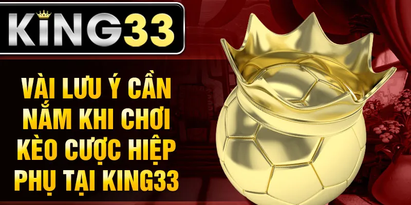 Vài lưu ý cần nắm khi chơi kèo cược hiệp phụ tại King33